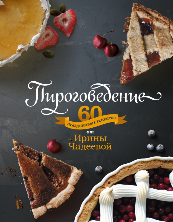 Пироговедение. 60 праздничных рецептов от Ирины Чадеевой