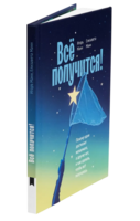 Всe получится! Почему одни достигают желаемого, а другие нет, и как сделать, чтобы все получалось