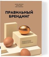 Правильный брендинг. Пошаговое практическое руководство по созданию и продвижению крутых брендов