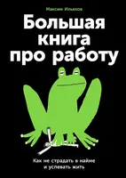 Большая книга про работу: Как не страдать в найме и успевать жить
